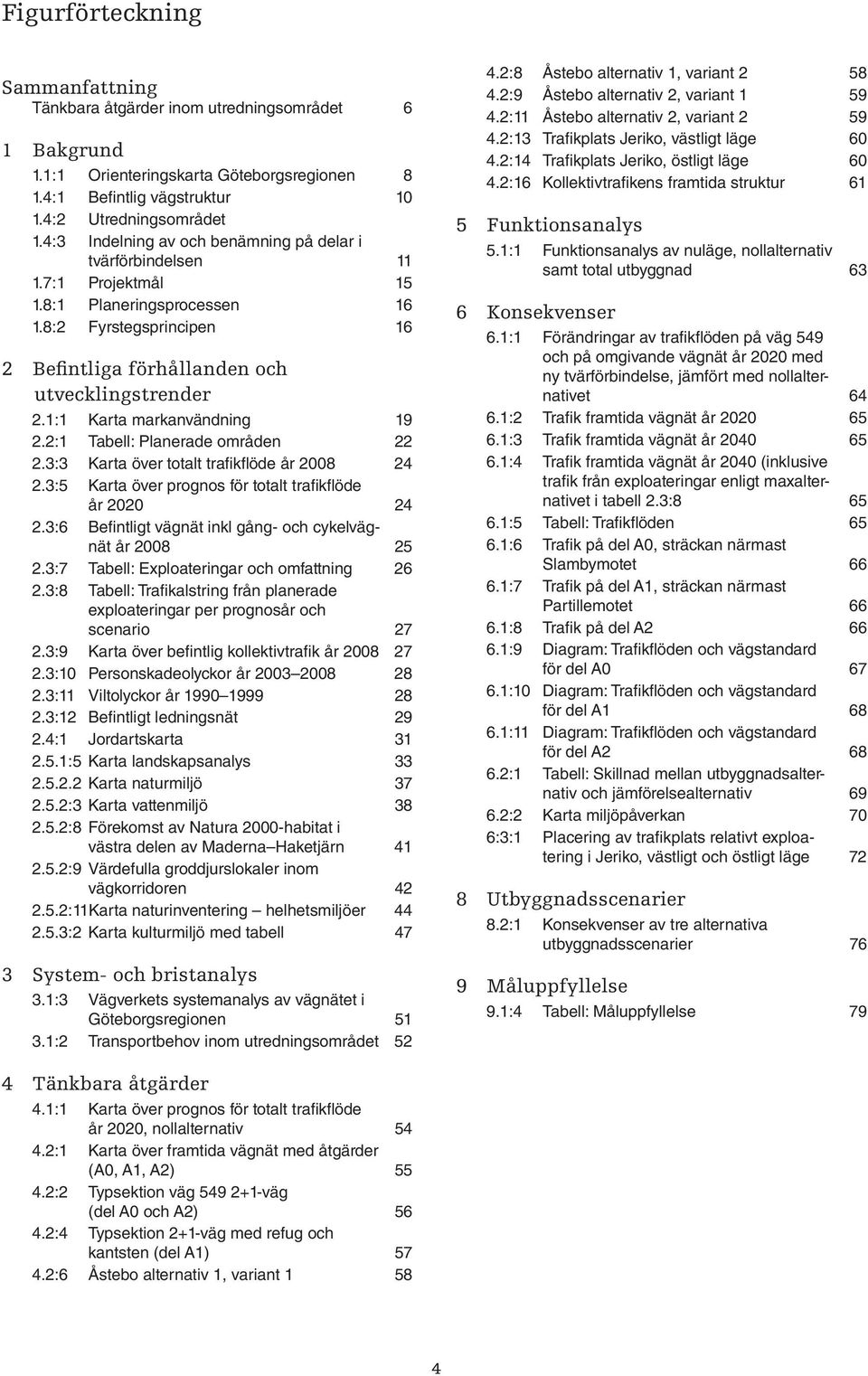 1:1 Karta markanvändning 19 2.2:1 Tabell: Planerade områden 22 2.3:3 Karta över totalt trafikflöde år 2008 24 2.3:5 Karta över prognos för totalt trafikflöde år 2020 24 2.