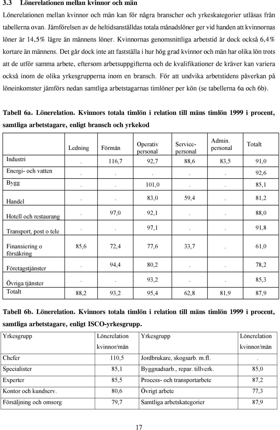 Det går dock inte att fastställa i hur hög grad kvinnor och män har olika lön trots att de utför samma arbete, eftersom arbetsuppgifterna och de kvalifikationer de kräver kan variera också inom de