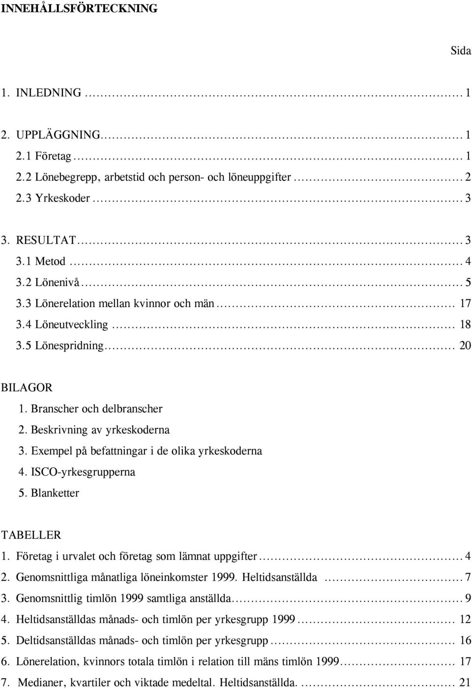 Exempel på befattningar i de olika yrkeskoderna 4. ISCO-yrkesgrupperna 5. Blanketter TABELLER 1. Företag i urvalet och företag som lämnat uppgifter... 4 2. Genomsnittliga månatliga löneinkomster 1999.