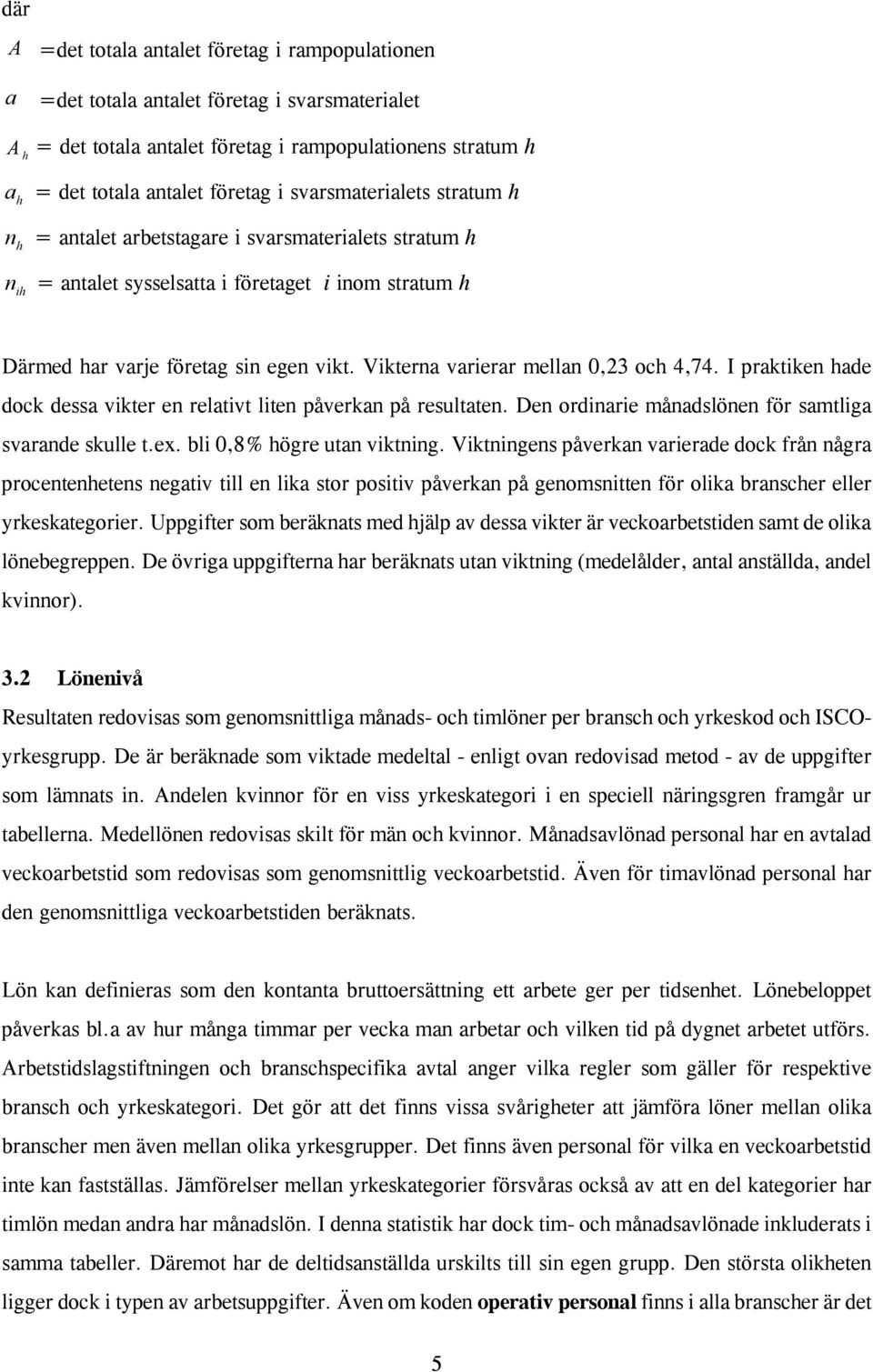 Vikterna varierar mellan 0,23 och 4,74. I praktiken hade dock dessa vikter en relativt liten påverkan på resultaten. Den ordinarie månadslönen för samtliga svarande skulle t.ex.