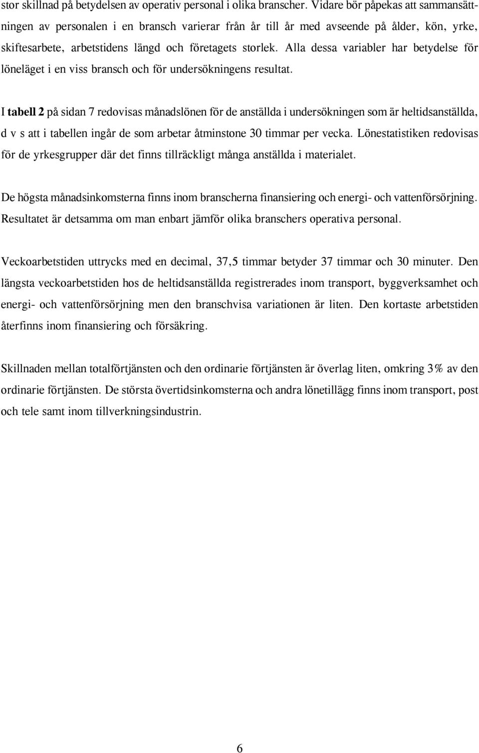 Alla dessa variabler har betydelse för löneläget i en viss bransch och för undersökningens resultat.