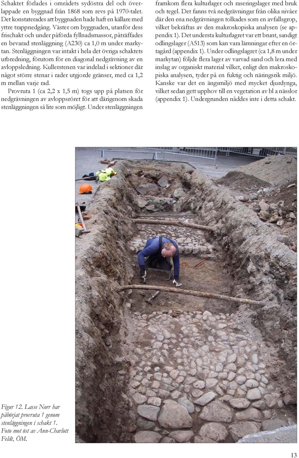 Stenläggningen var intakt i hela det övriga schaktets utbredning, förutom för en diagonal nedgrävning av en avloppsledning.