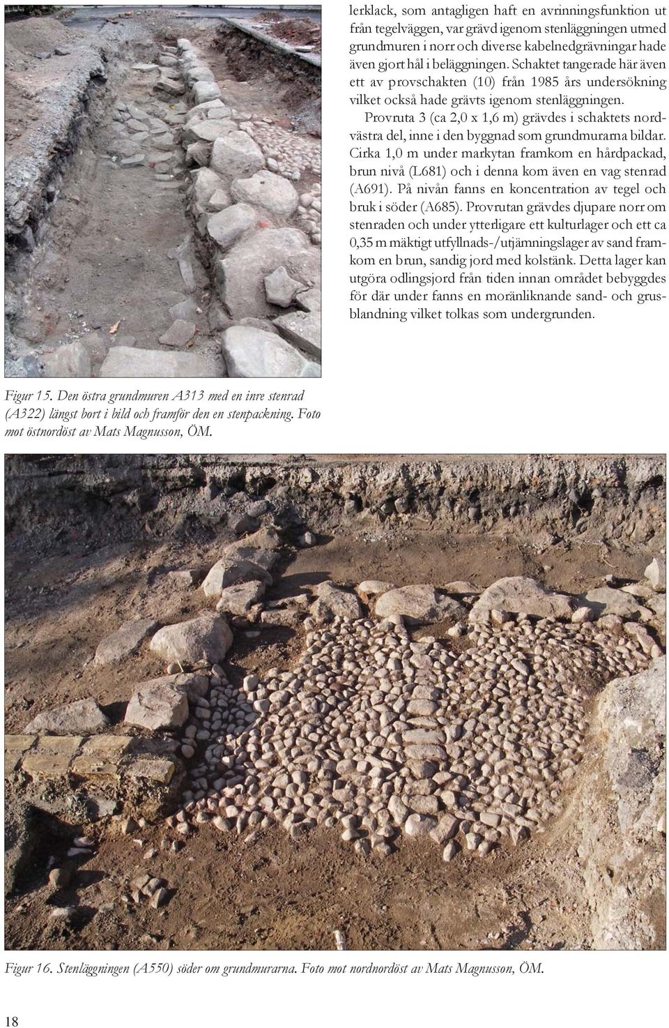 Provruta 3 (ca 2,0 x 1,6 m) grävdes i schaktets nordvästra del, inne i den byggnad som grundmurarna bildar.