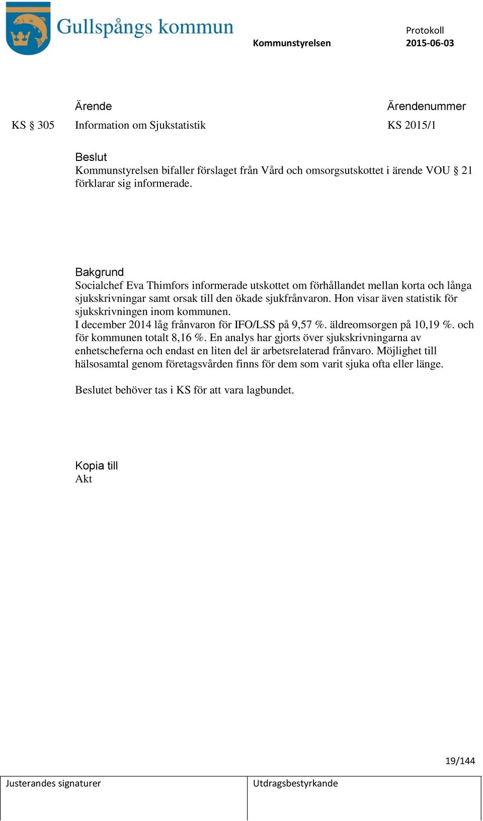 Hon visar även statistik för sjukskrivningen inom kommunen. I december 2014 låg frånvaron för IFO/LSS på 9,57 %. äldreomsorgen på 10,19 %. och för kommunen totalt 8,16 %.