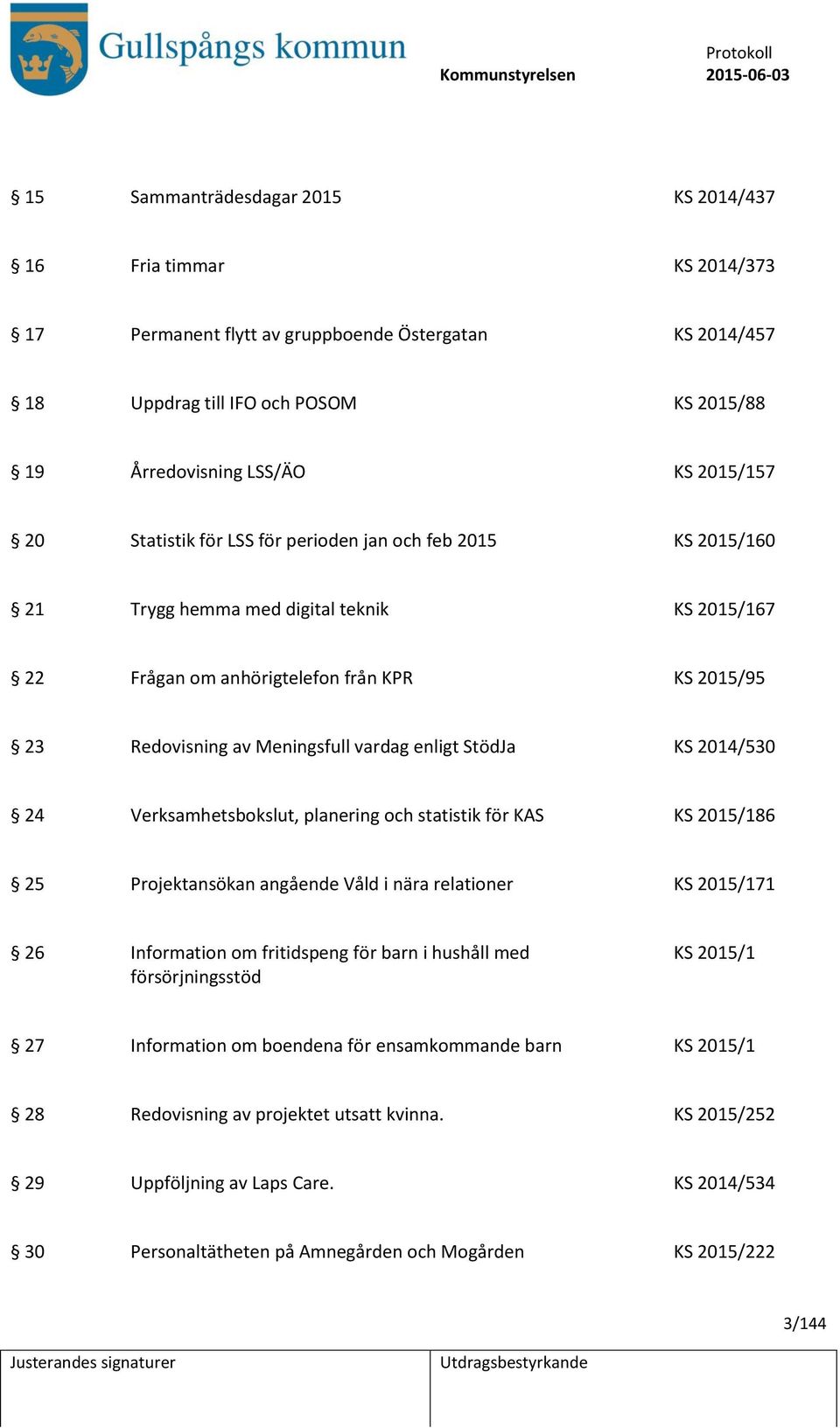 enligt StödJa KS 2014/530 24 Verksamhetsbokslut, planering och statistik för KAS KS 2015/186 25 Projektansökan angående Våld i nära relationer KS 2015/171 26 Information om fritidspeng för barn i