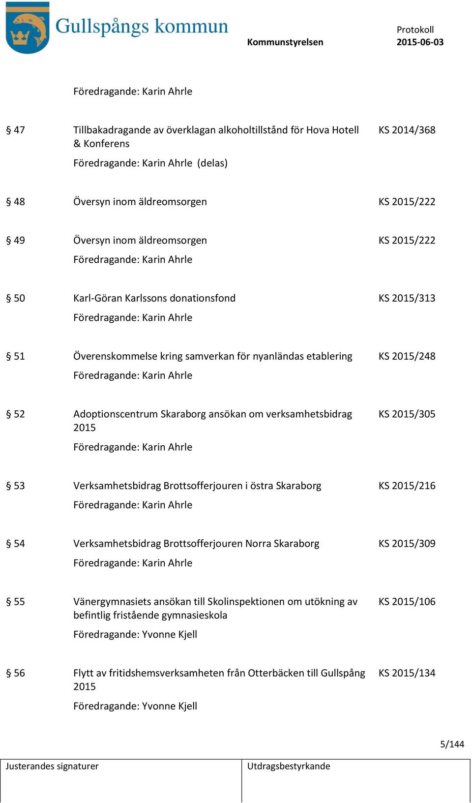 etablering KS 2015/248 Föredragande: Karin Ahrle 52 Adoptionscentrum Skaraborg ansökan om verksamhetsbidrag 2015 Föredragande: Karin Ahrle KS 2015/305 53 Verksamhetsbidrag Brottsofferjouren i östra