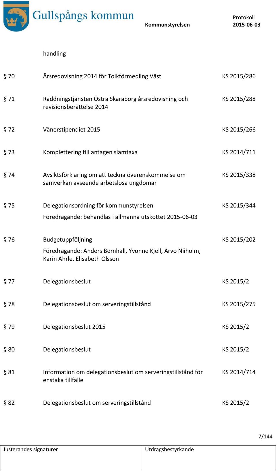 2015/344 Föredragande: behandlas i allmänna utskottet 76 Budgetuppföljning KS 2015/202 Föredragande: Anders Bernhall, Yvonne Kjell, Arvo Niiholm, Karin Ahrle, Elisabeth Olsson 77 Delegationsbeslut KS