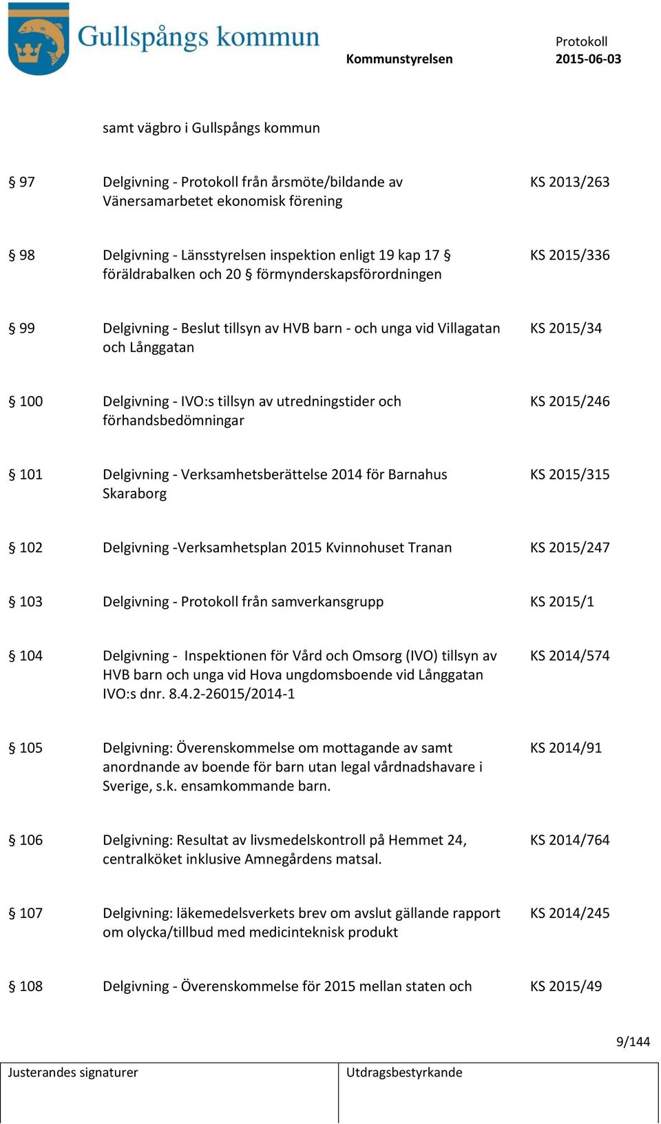 KS 2015/246 101 Delgivning - Verksamhetsberättelse 2014 för Barnahus Skaraborg KS 2015/315 102 Delgivning -Verksamhetsplan 2015 Kvinnohuset Tranan KS 2015/247 103 Delgivning - från samverkansgrupp KS