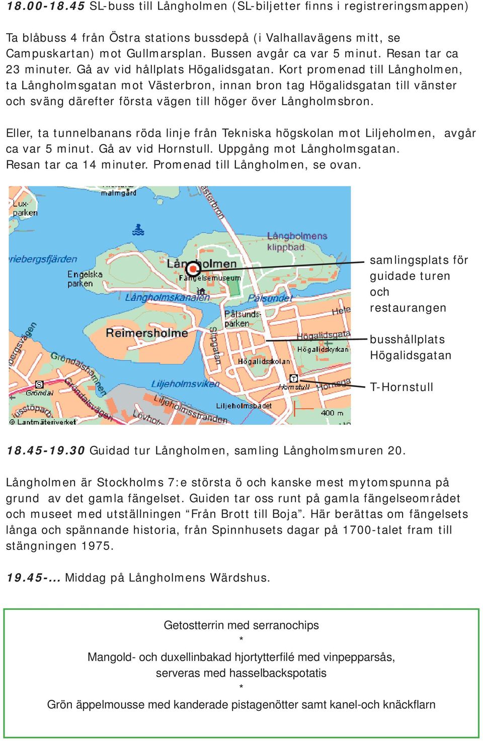Kort promenad till Långholmen, ta Långholmsgatan mot Västerbron, innan bron tag Högalidsgatan till vänster och sväng därefter första vägen till höger över Långholmsbron.
