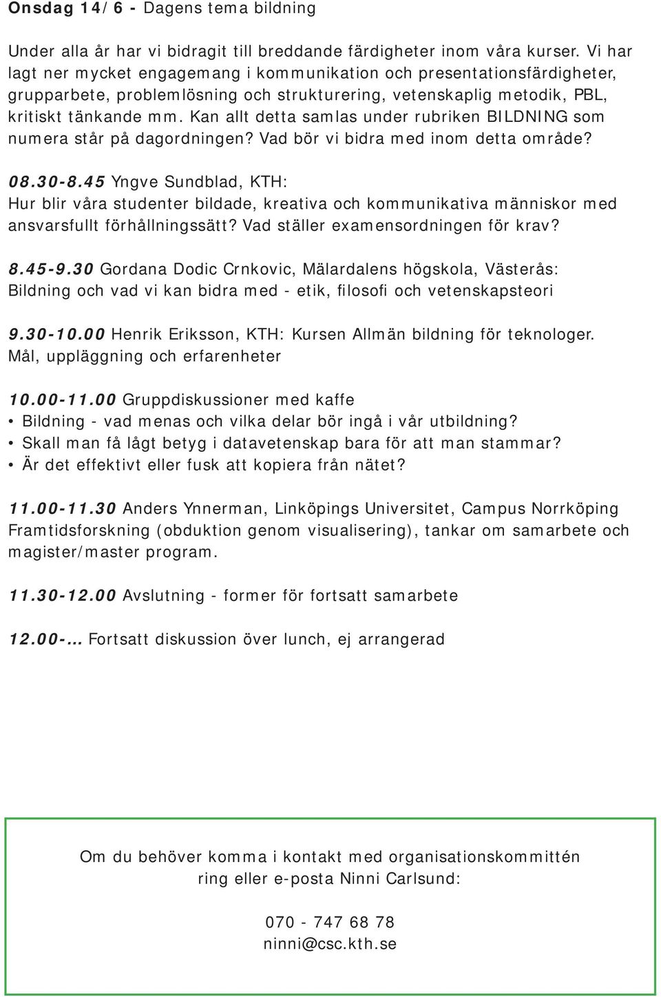 Kan allt detta samlas under rubriken BILDNING som numera står på dagordningen? Vad bör vi bidra med inom detta område? 0.30-.