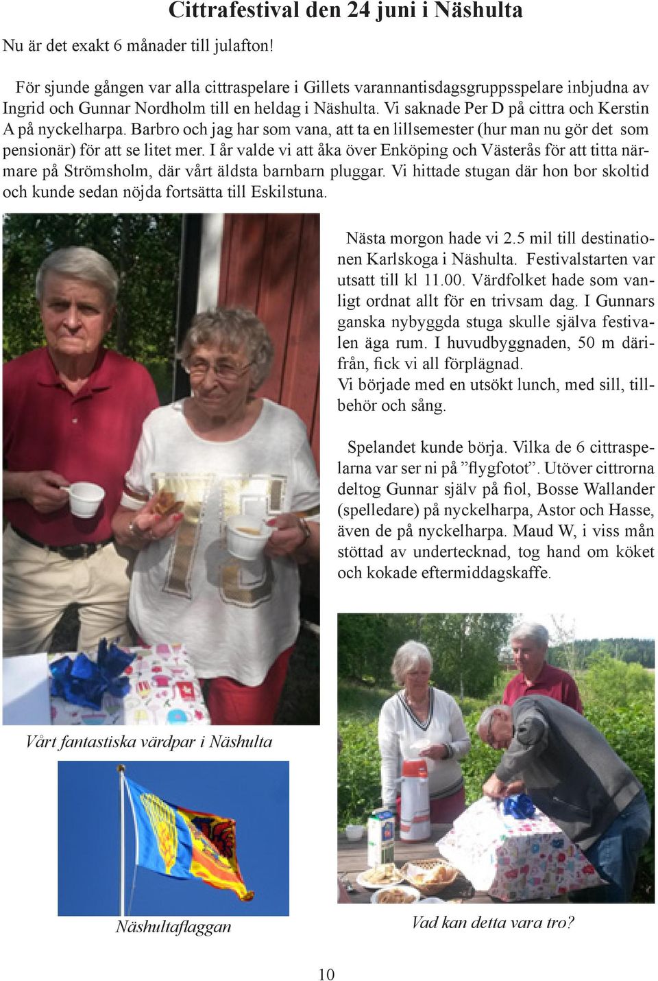 Vi saknade Per D på cittra och Kerstin A på nyckelharpa. Barbro och jag har som vana, att ta en lillsemester (hur man nu gör det som pensionär) för att se litet mer.