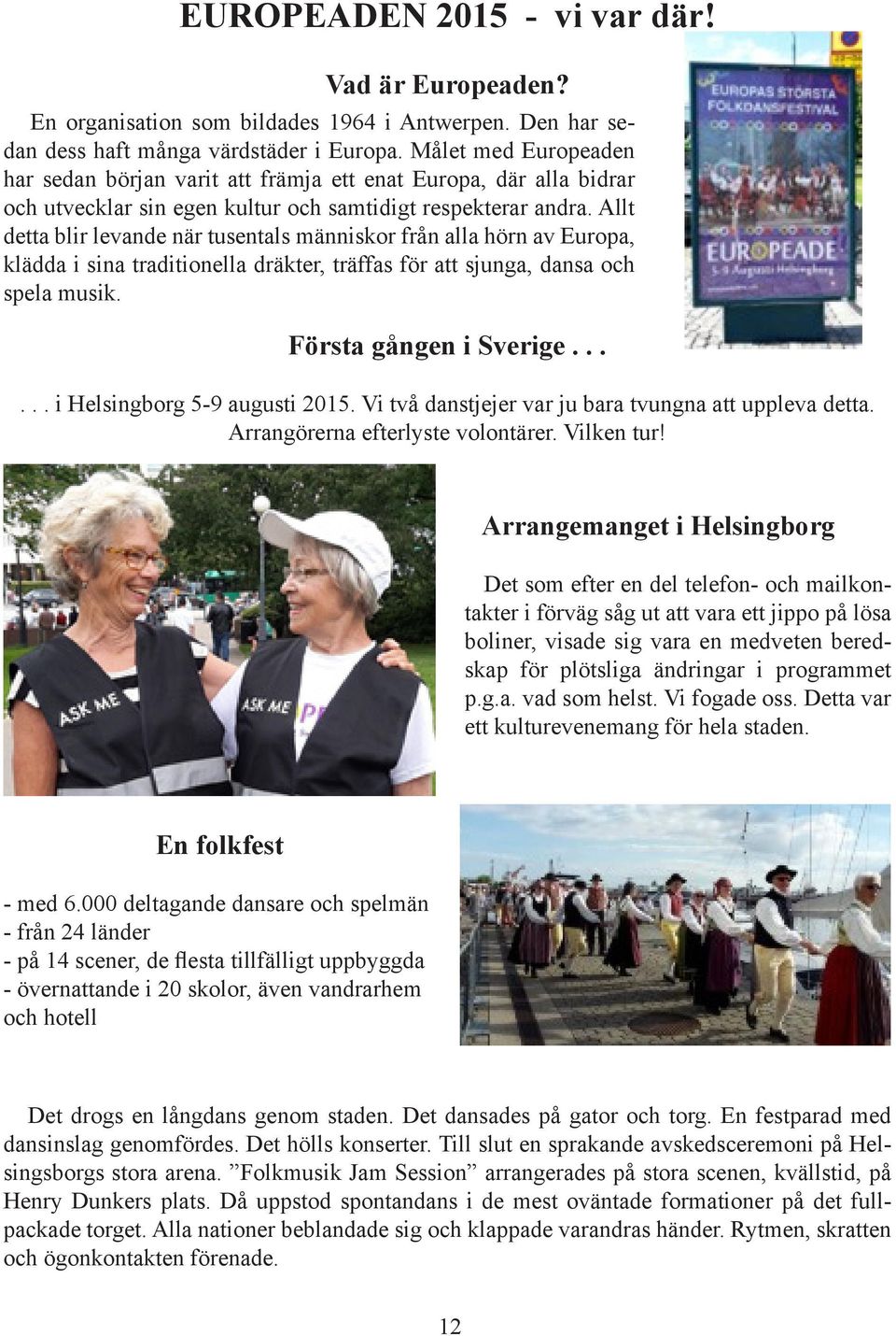 Allt detta blir levande när tusentals människor från alla hörn av Europa, klädda i sina traditionella dräkter, träffas för att sjunga, dansa och spela musik. Första gången i Sverige.