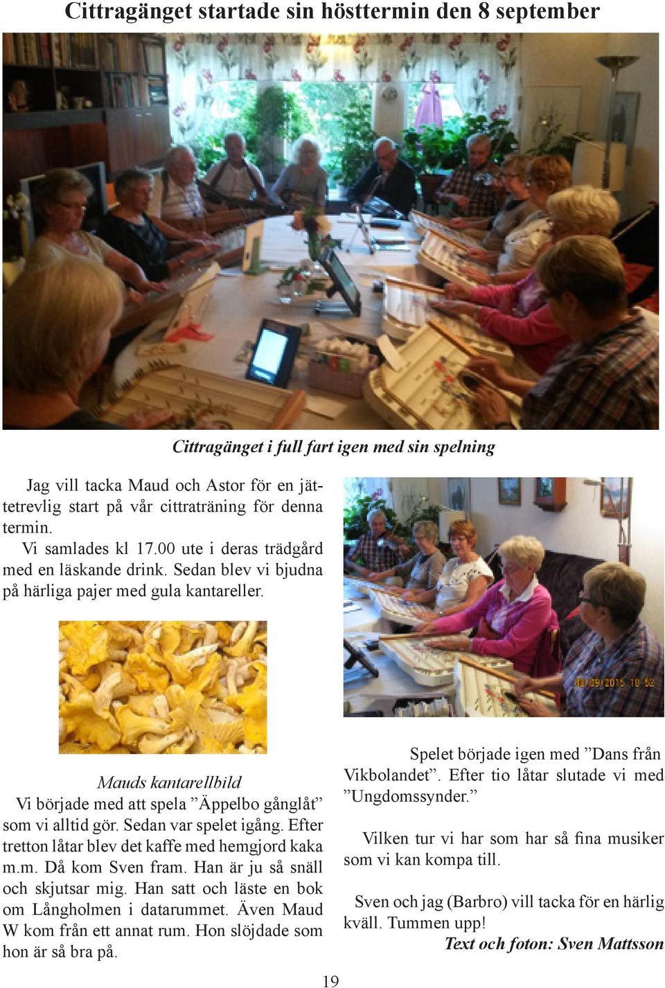 Cittragänget i full fart igen med sin spelning Mauds kantarellbild Vi började med att spela Äppelbo gånglåt som vi alltid gör. Sedan var spelet igång.