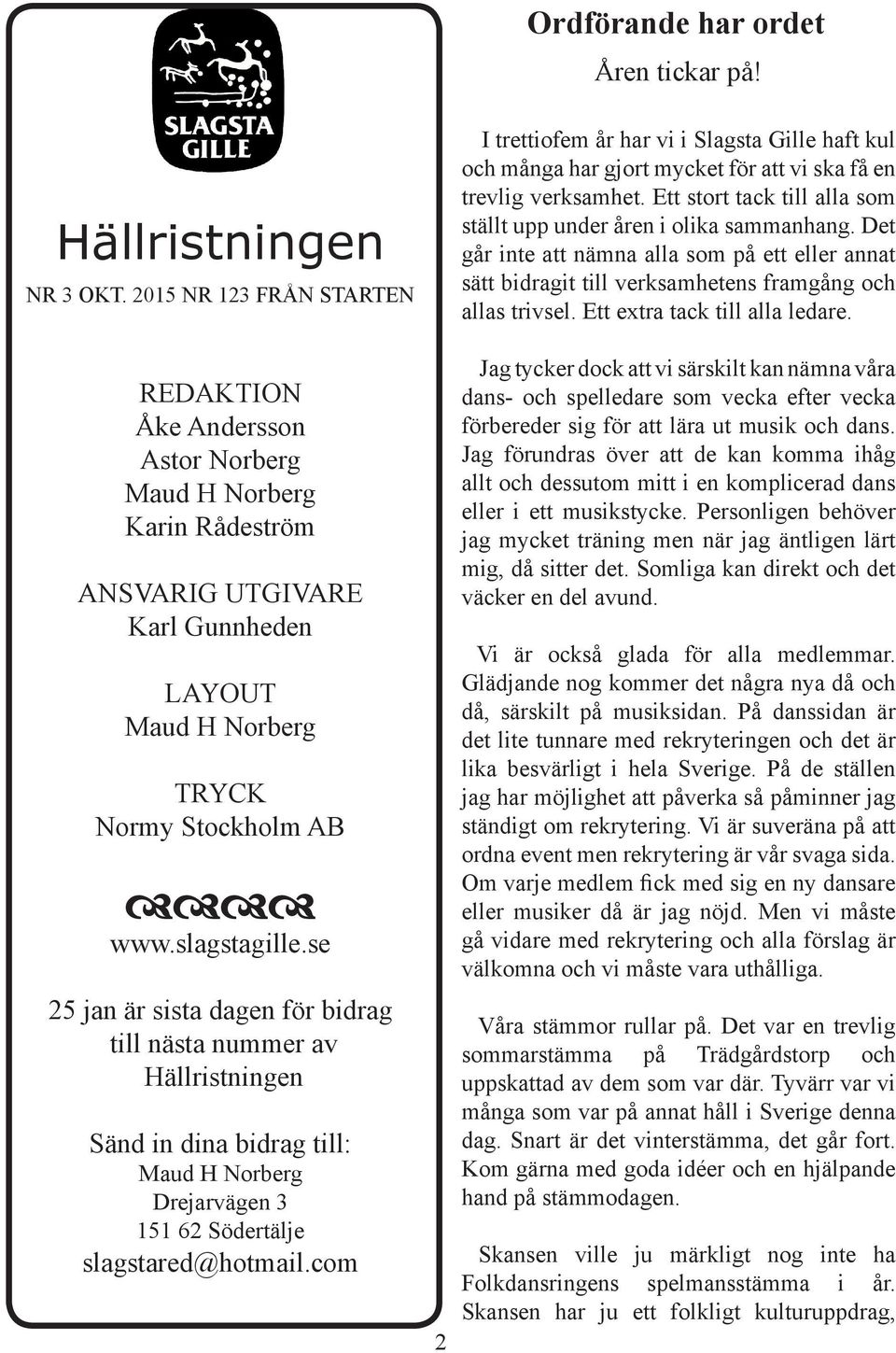 se 25 jan är sista dagen för bidrag till nästa nummer av Hällristningen Sänd in dina bidrag till: Maud H Norberg Drejarvägen 3 151 62 Södertälje slagstared@hotmail.