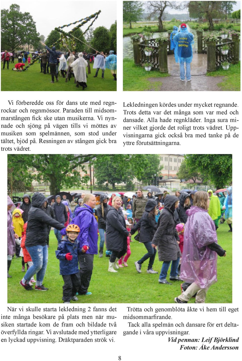 Trots detta var det många som var med och dansade. Alla hade regnkläder. Inga sura miner vilket gjorde det roligt trots vädret. Uppvisningarna gick också bra med tanke på de yttre förutsättningarna.