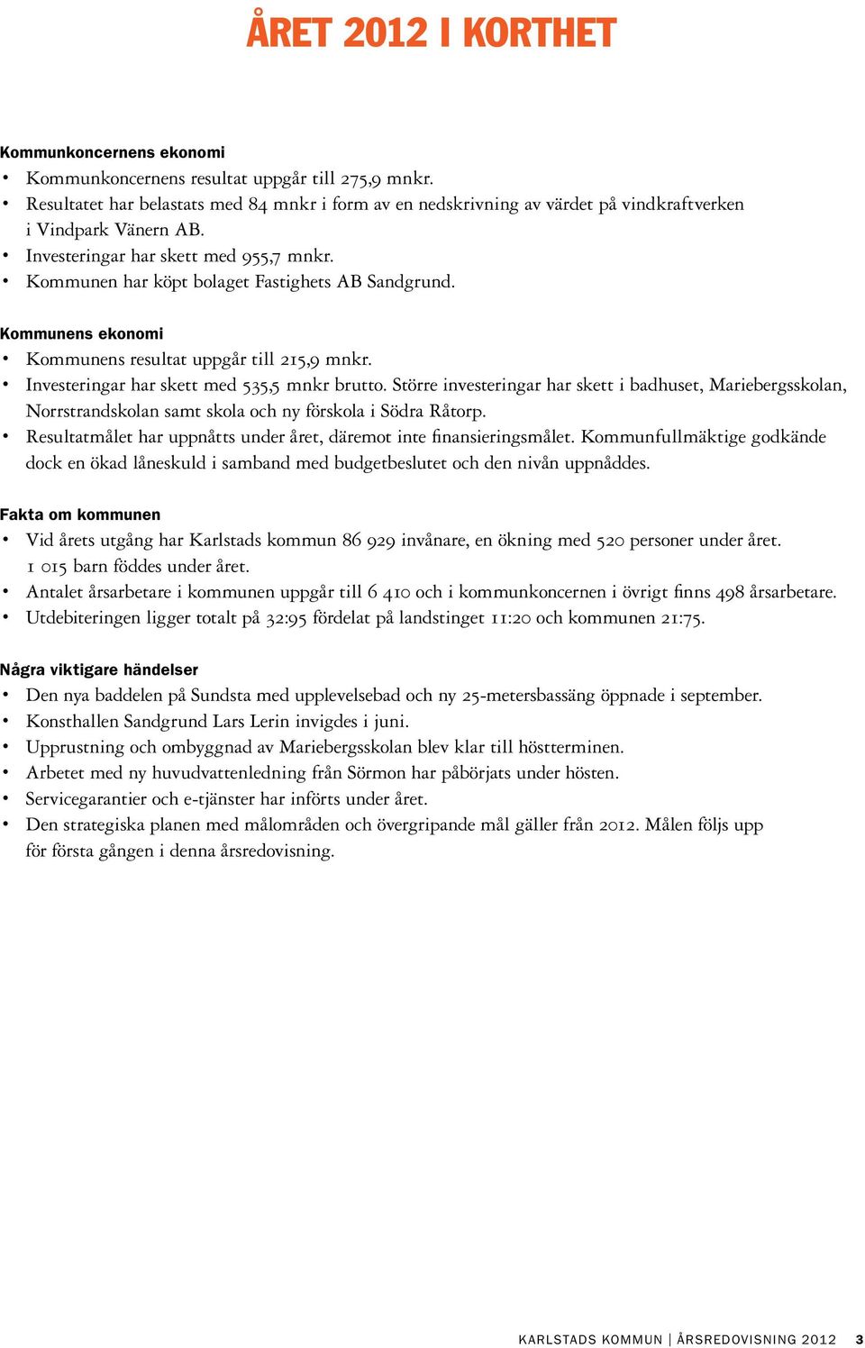 Kommunen har köpt bolaget Fastighets AB Sandgrund. Kommunens ekonomi Kommunens resultat uppgår till 215,9 mnkr. Investeringar har skett med 535,5 mnkr brutto.