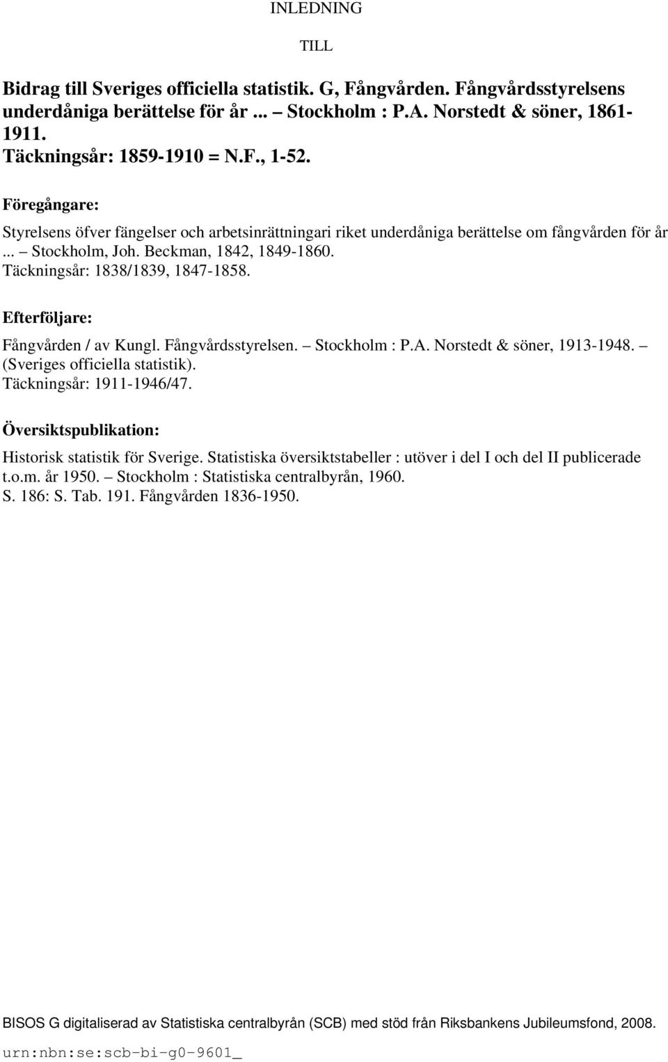 Täckningsår: 1838/1839, 1847-1858. Efterföljare: Fångvården / av Kungl. Fångvårdsstyrelsen. Stockholm : P.A. Norstedt & söner, 1913-1948. (Sveriges officiella statistik). Täckningsår: 1911-1946/47.