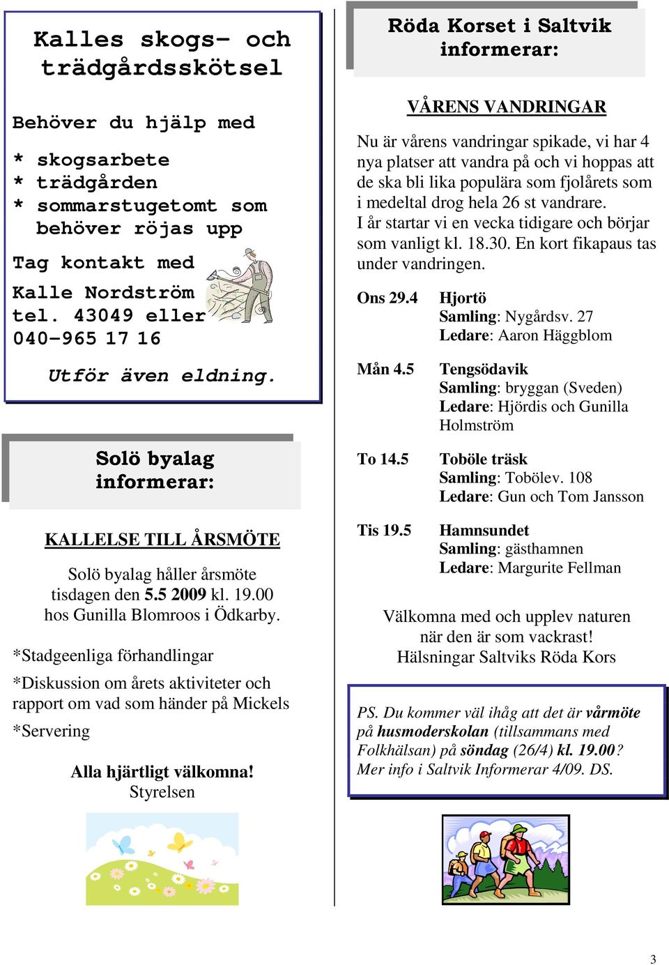 vandrare. I år startar vi en vecka tidigare och börjar som vanligt kl. 18.30. En kort fikapaus tas under vandringen. Ons 29.4 Röda Korset i Saltvik Hjortö Samling: Nygårdsv.