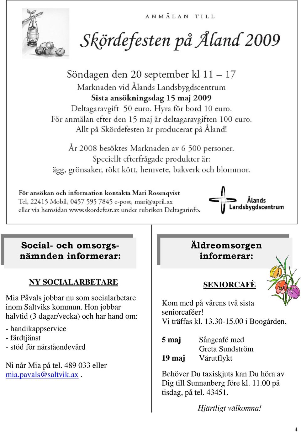 489 033 eller mia.pavals@saltvik.ax. SENIORCAFÈ Kom med på vårens två sista seniorcaféer! Vi träffas kl. 13.30-15.00 i Boogården.