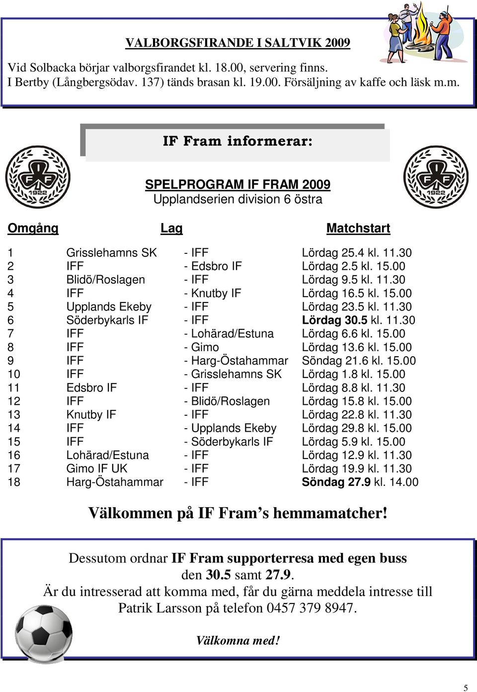 00 3 Blidö/Roslagen - IFF Lördag 9.5 kl. 11.30 4 IFF - Knutby IF Lördag 16.5 kl. 15.00 5 Upplands Ekeby - IFF Lördag 23.5 kl. 11.30 6 Söderbykarls IF - IFF Lördag 30.5 kl. 11.30 7 IFF - Lohärad/Estuna Lördag 6.