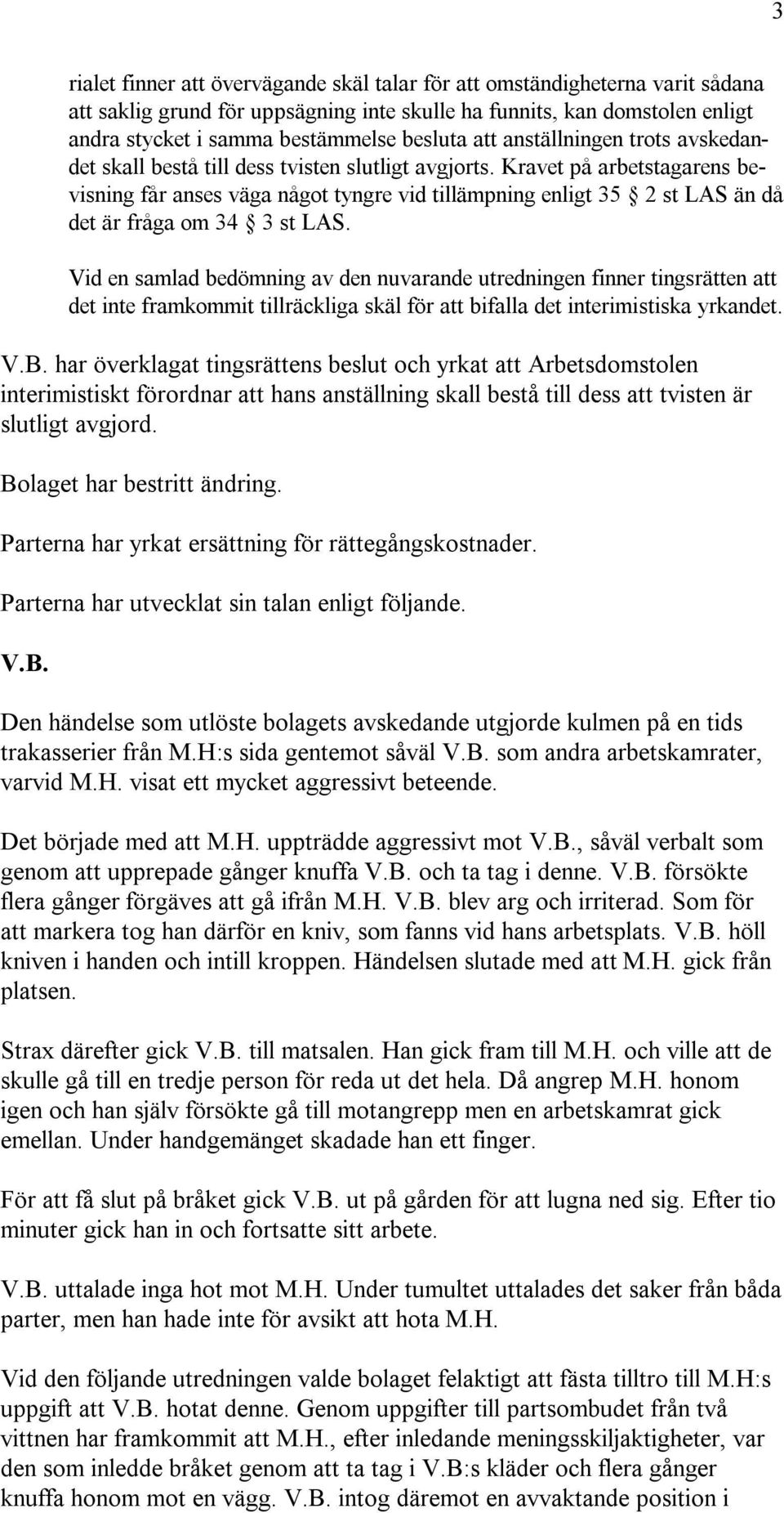 Kravet på arbetstagarens bevisning får anses väga något tyngre vid tillämpning enligt 35 2 st LAS än då det är fråga om 34 3 st LAS.