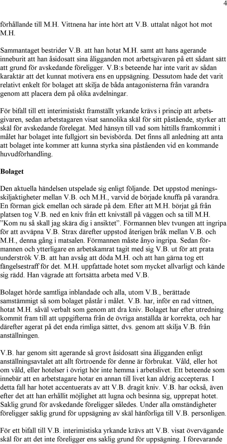 Dessutom hade det varit relativt enkelt för bolaget att skilja de båda antagonisterna från varandra genom att placera dem på olika avdelningar.