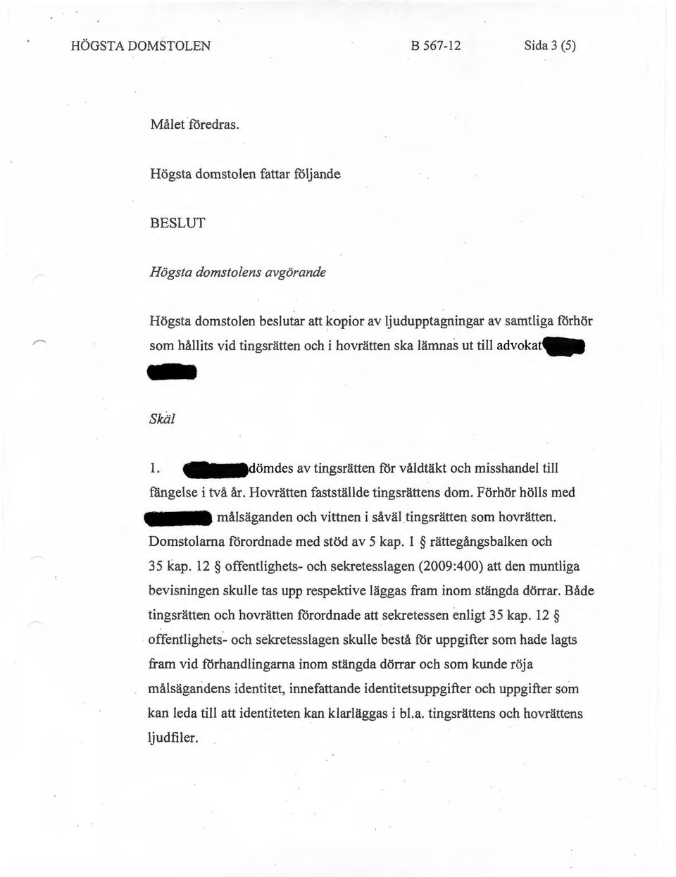 ut till advokat.. l. -dömdes av tingsrätten för våldtäkt och misshandel till fängelse i två år. Hovrätten fastställde tingsrättens dom.