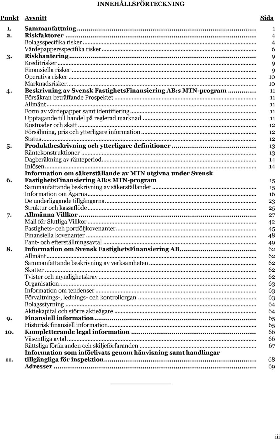 .. 11 Form av värdepapper samt identifiering... 11 Upptagande till handel på reglerad marknad... 11 Kostnader och skatt... 12 Försäljning, pris och ytterligare information... 12 Status... 12 5.