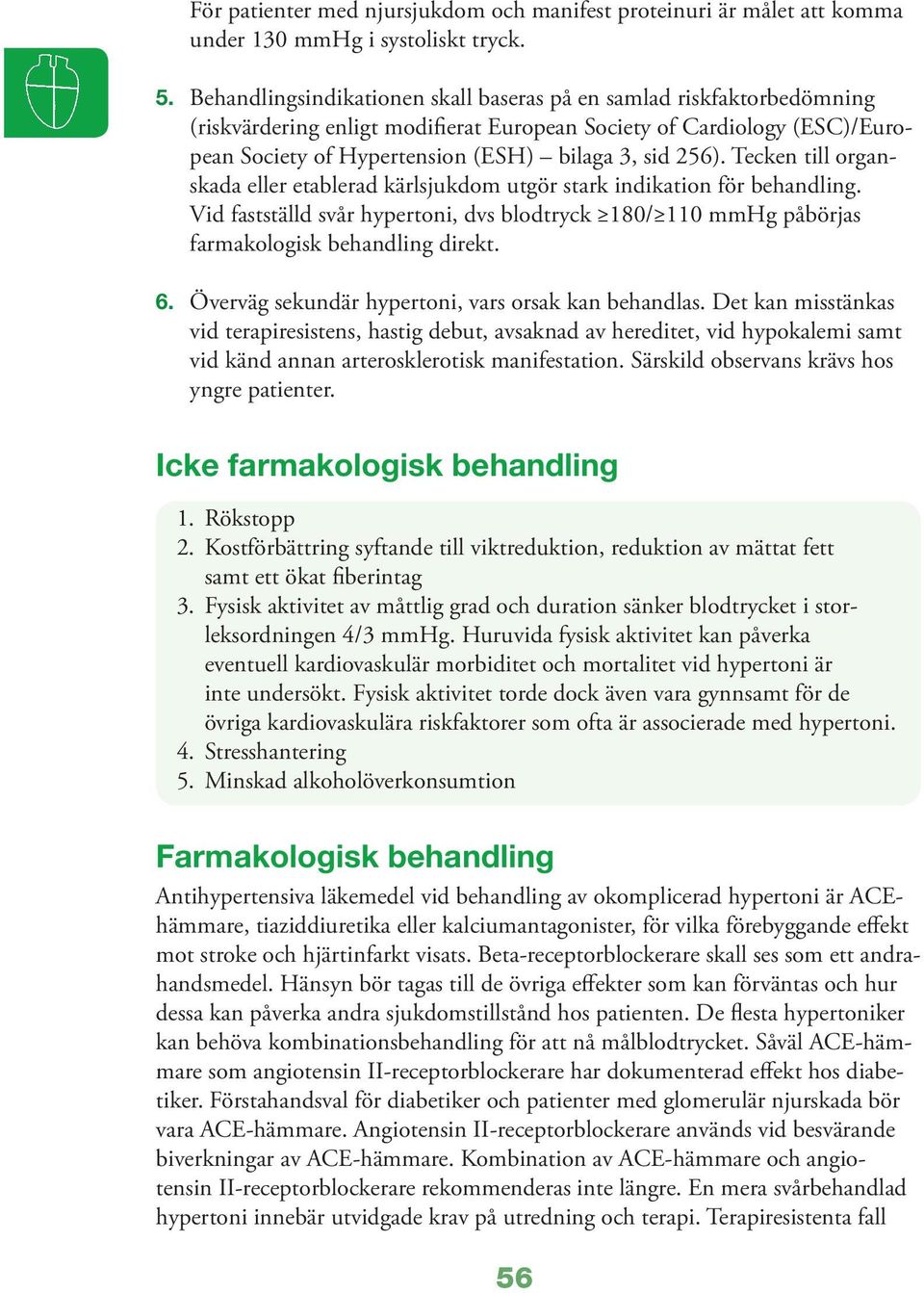 Tecken till organskada eller etablerad kärlsjukdom utgör stark indikation för behandling. Vid fastställd svår hypertoni, dvs blodtryck 180/ 110 mmhg påbörjas farmakologisk behandling direkt. 6.