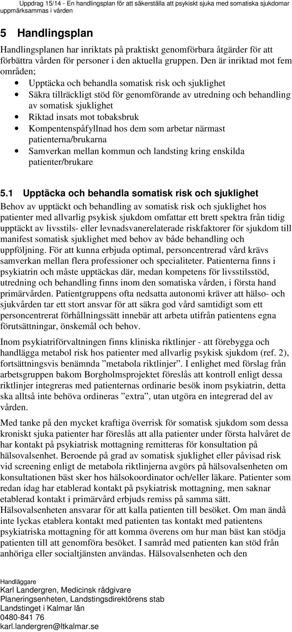 tobaksbruk Kompentenspåfyllnad hos dem som arbetar närmast patienterna/brukarna Samverkan mellan kommun och landsting kring enskilda patienter/brukare 5.