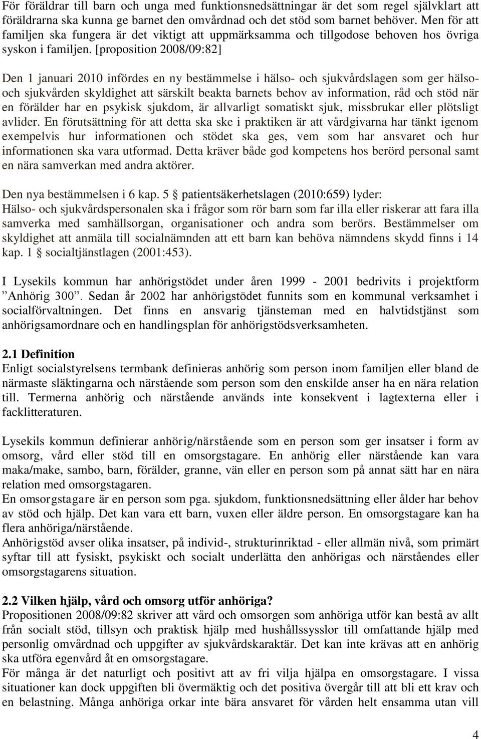 [proposition 2008/09:82] Den 1 januari 2010 infördes en ny bestämmelse i hälso- och sjukvårdslagen som ger hälsooch sjukvården skyldighet att särskilt beakta barnets behov av information, råd och