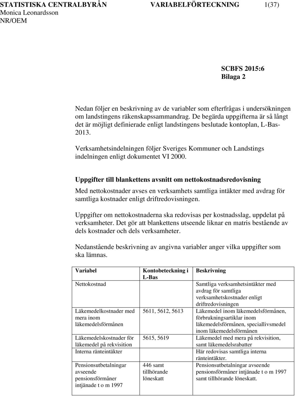 Verksamhetsindelningen följer Sveriges Kommuner och Landstings indelningen enligt dokumentet VI 2000.