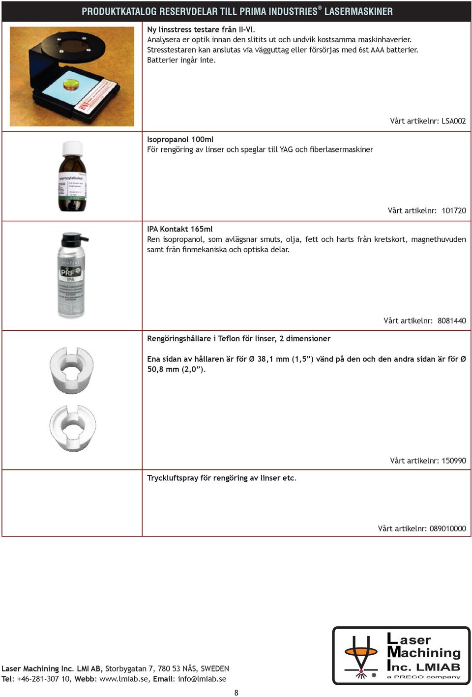 Isopropanol 100ml För rengöring av linser och speglar till YAG och fiberlasermaskiner Vårt artikelnr: LSA002 Vårt artikelnr: 101720 IPA Kontakt 165ml Ren isopropanol, som avlägsnar smuts,