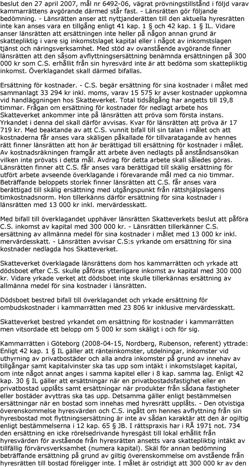 Vidare anser länsrätten att ersättningen inte heller på någon annan grund är skattepliktig i vare sig inkomstslaget kapital eller i något av inkomstslagen tjänst och näringsverksamhet.