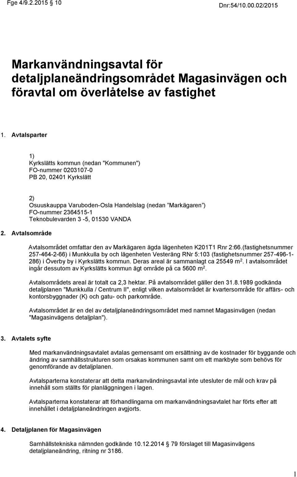 (fastighetsnummer 7-44--) i Munkkulla by och lägenheten Vesteräng RNr :3 (fastighetsnummer 7-49-- 8) i Överby by i Kyrkslätts kommun. Deras areal är sammanlagt ca 49 m.