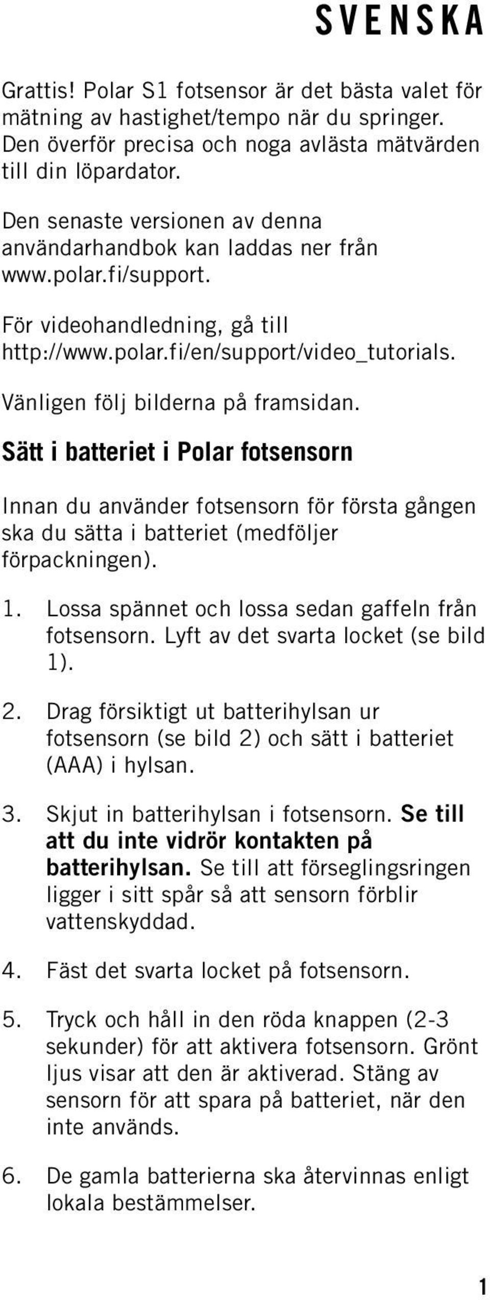 Vänligen följ bilderna på framsidan. Sätt i batteriet i Polar fotsensorn SVENSKA Innan du använder fotsensorn för första gången ska du sätta i batteriet (medföljer förpackningen). 1.