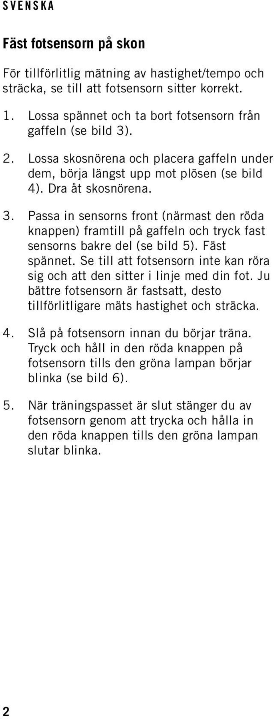 Passa in sensorns front (närmast den röda knappen) framtill på gaffeln och tryck fast sensorns bakre del (se bild 5). Fäst spännet.