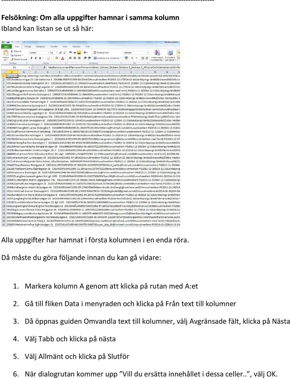 Markera kolumn A genom att klicka på rutan med A:et 2. Gå till fliken Data i menyraden och klicka på Från text till kolumner 3.