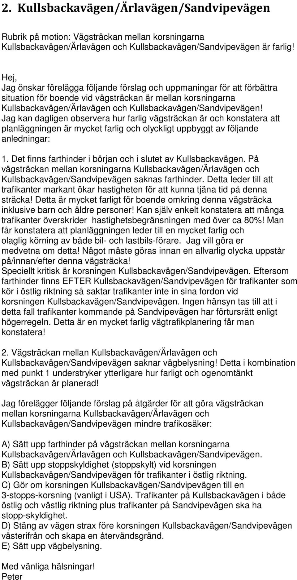 Jag kan dagligen observera hur farlig vägsträckan är och konstatera att planläggningen är mycket farlig och olyckligt uppbyggt av följande anledningar: 1.