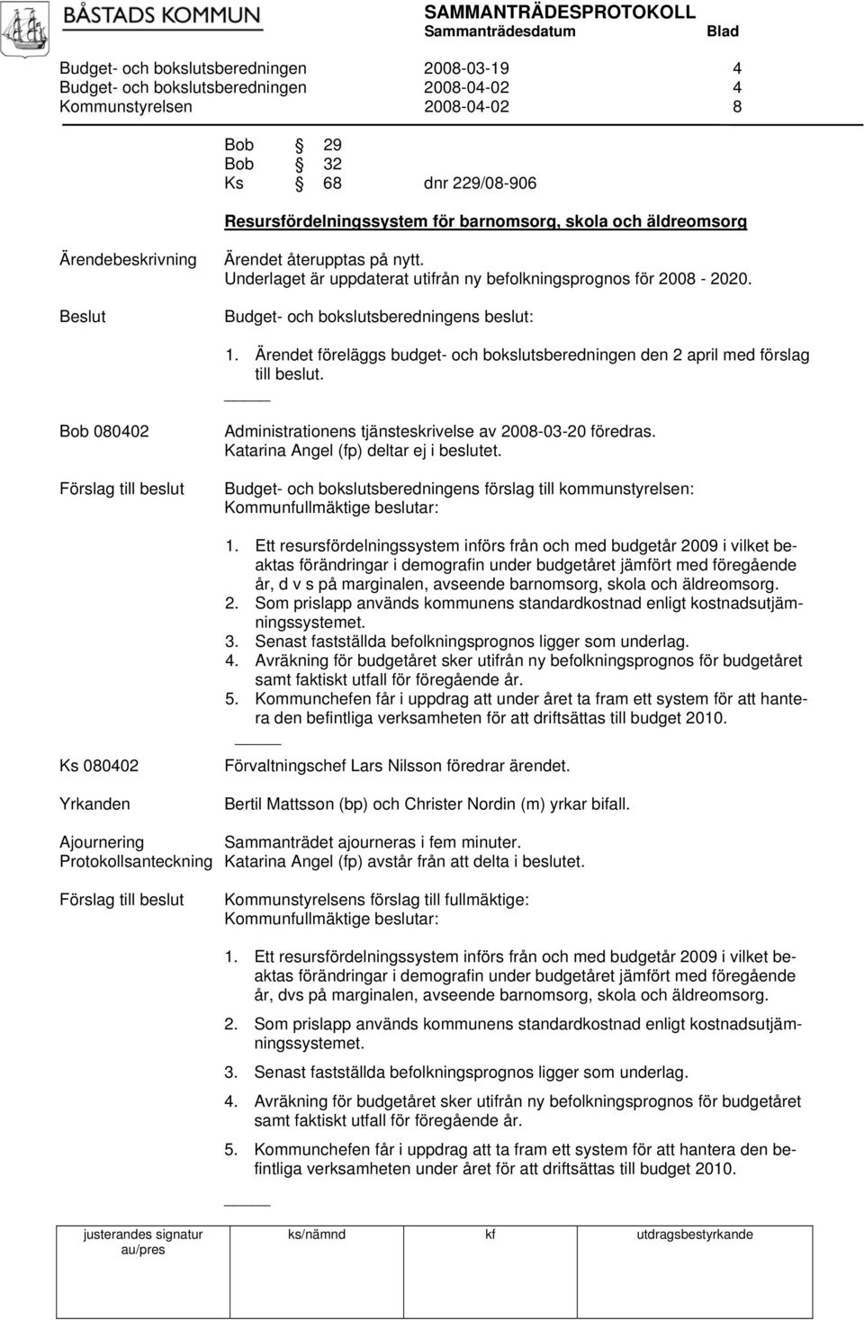 Ärendet föreläggs budget- och bokslutsberedningen den 2 april med förslag till beslut. Bob 080402 Ks 080402 Administrationens tjänsteskrivelse av 2008-03-20 föredras.