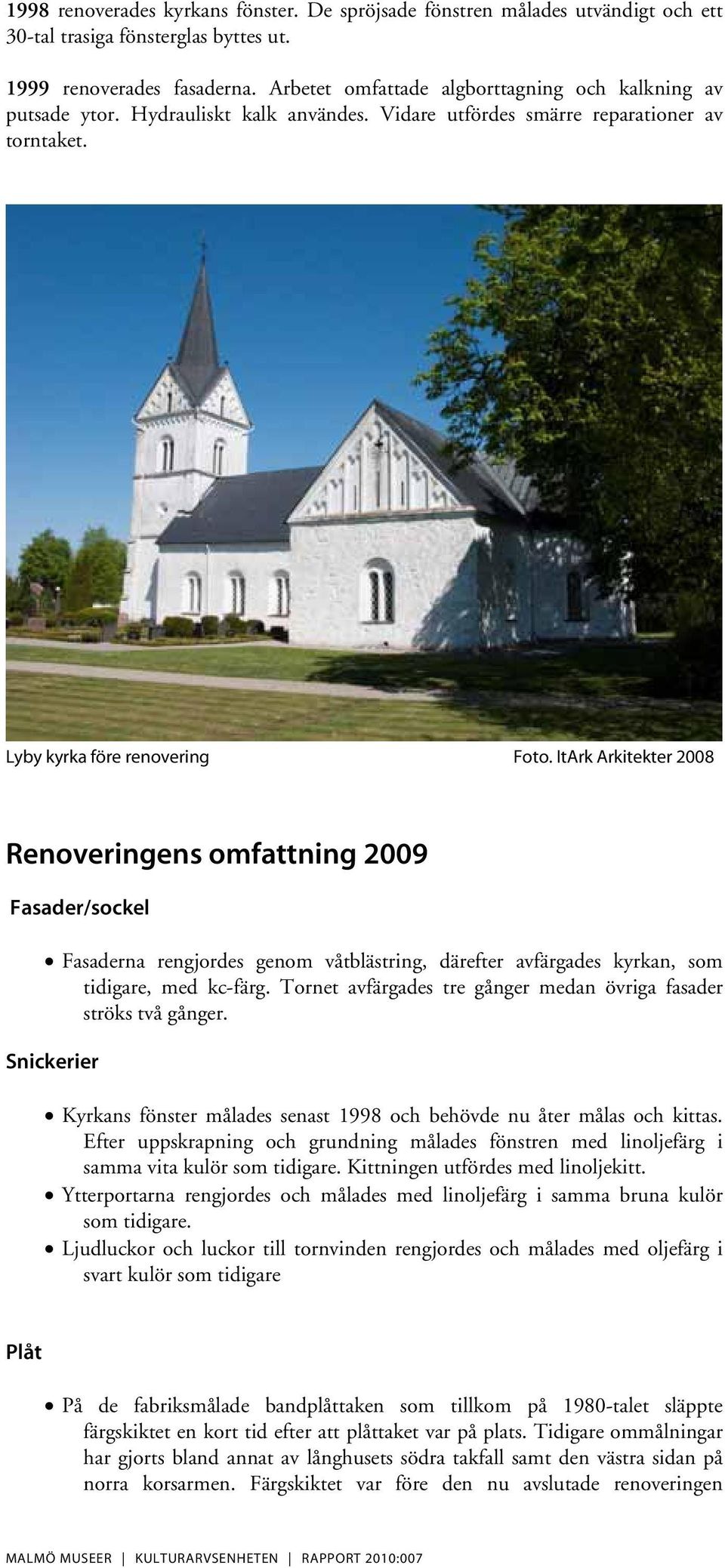 ItArk Arkitekter 2008 Renoveringens omfattning 2009 Fasader/sockel Fasaderna rengjordes genom våtblästring, därefter avfärgades kyrkan, som tidigare, med kc-färg.