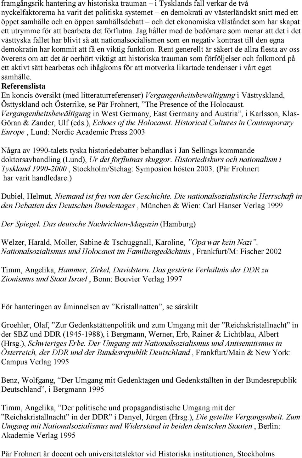 Jag håller med de bedömare som menar att det i det västtyska fallet har blivit så att nationalsocialismen som en negativ kontrast till den egna demokratin har kommit att få en viktig funktion.