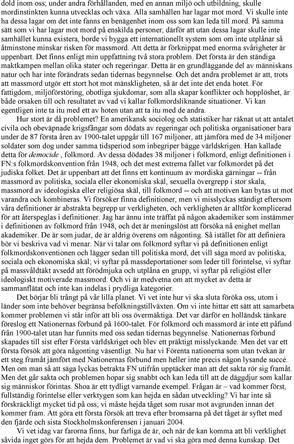 På samma sätt som vi har lagar mot mord på enskilda personer, därför att utan dessa lagar skulle inte samhället kunna existera, borde vi bygga ett internationellt system som om inte utplånar så