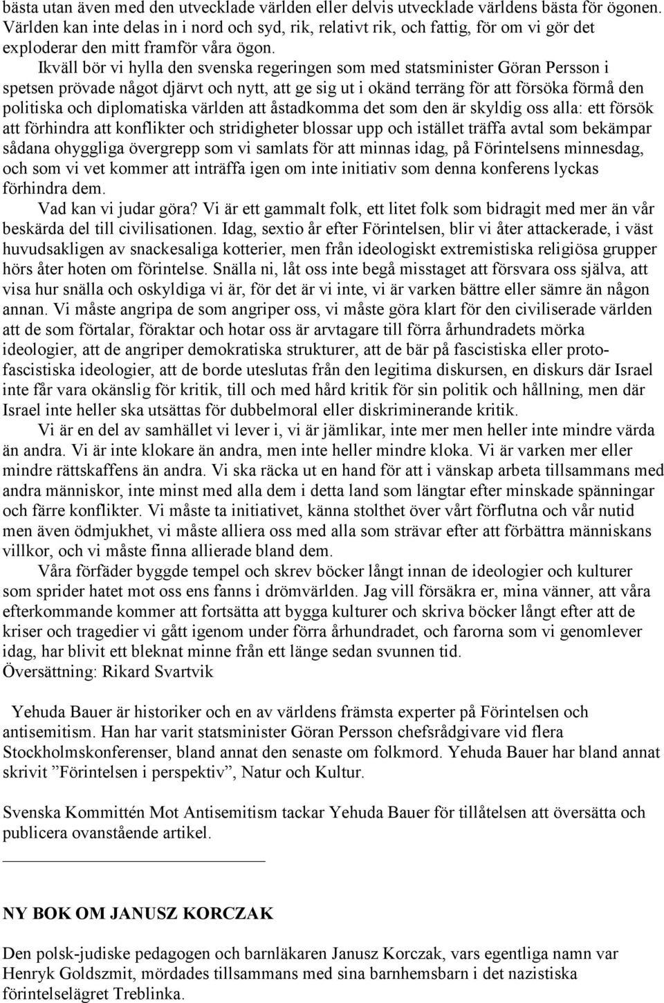 Ikväll bör vi hylla den svenska regeringen som med statsminister Göran Persson i spetsen prövade något djärvt och nytt, att ge sig ut i okänd terräng för att försöka förmå den politiska och