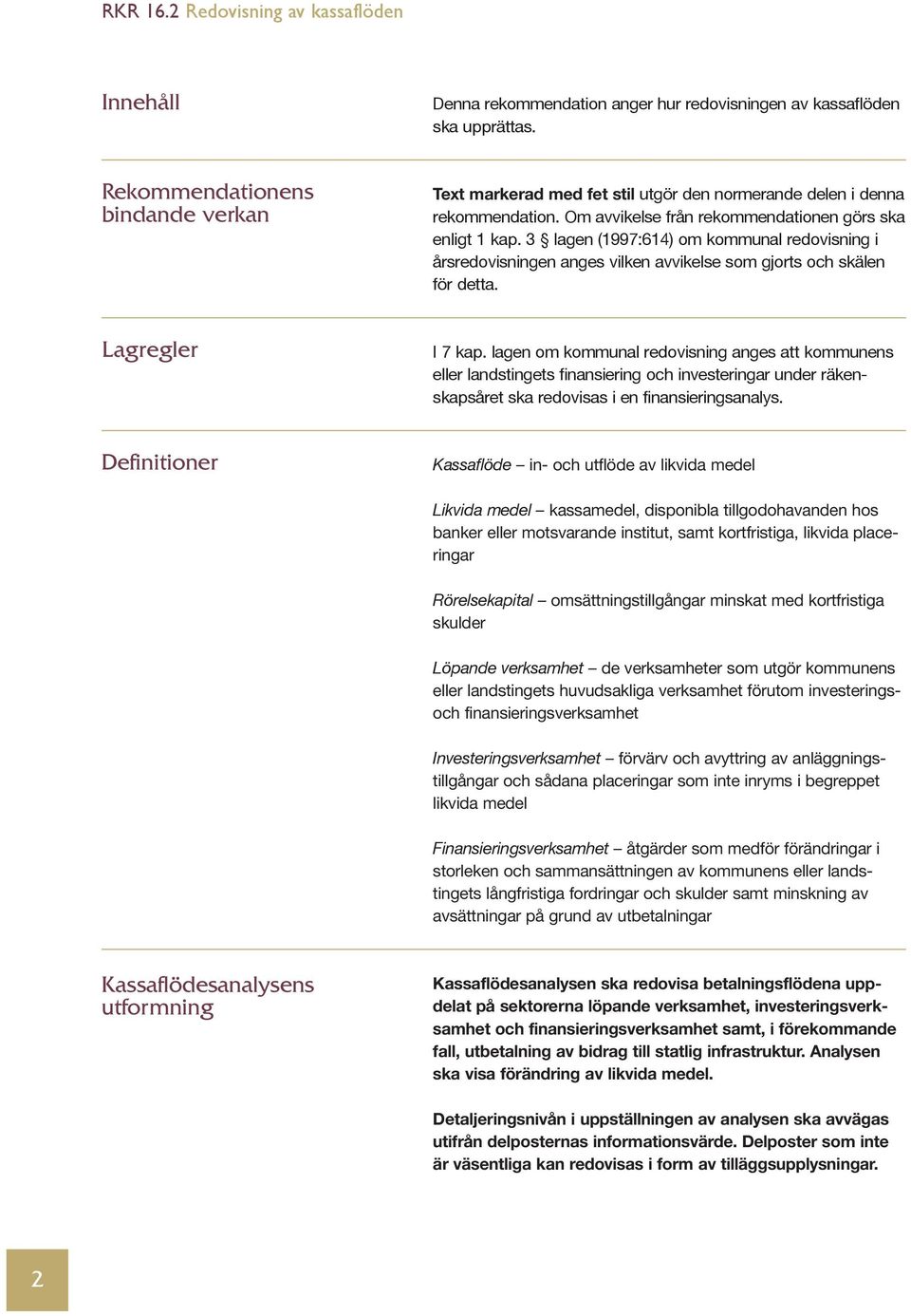 lagen om kommunal redovisning anges att kommunens eller landstingets finansiering och investeringar under räkenskapsåret ska redovisas i en finansieringsanalys.