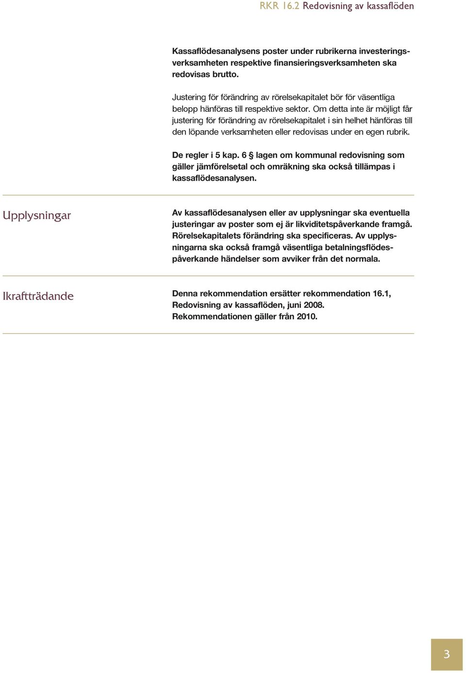 Om detta inte är möjligt får justering för förändring av rörelsekapitalet i sin helhet hänföras till den löpande verksamheten eller redovisas under en egen rubrik. De regler i 5 kap.