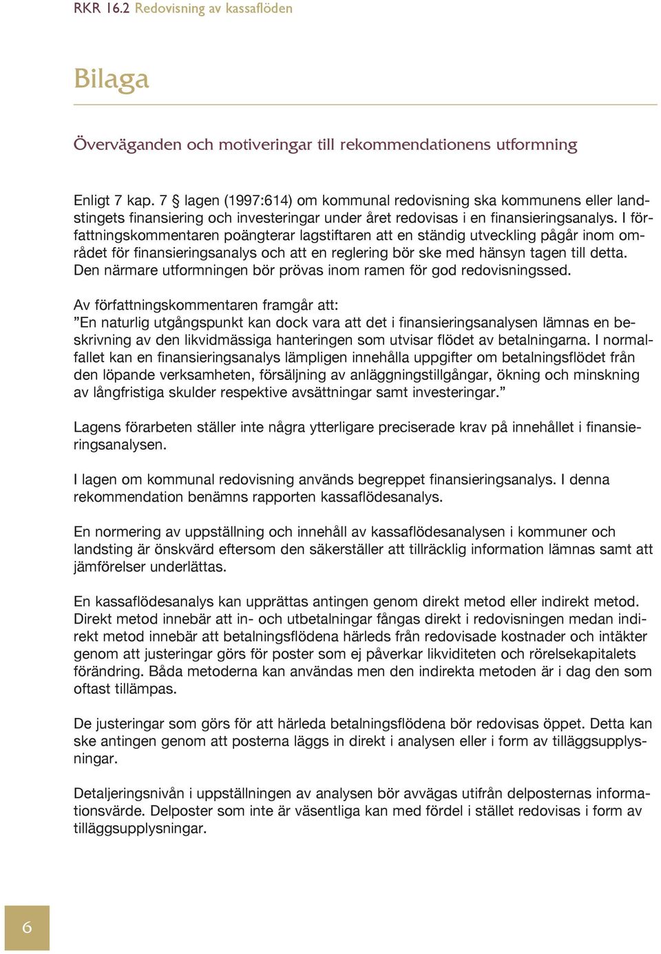 I författningskommentaren poängterar lagstiftaren att en ständig utveckling pågår inom om - rådet för finansieringsanalys och att en reglering bör ske med hänsyn tagen till detta.