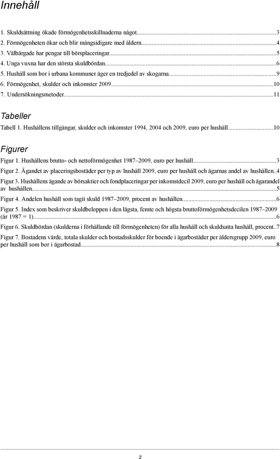 ..11 Tabeller Tabell 1. Hushållens tillgångar, skulder och inkomster 1994, 2004 och 2009, euro per hushåll...10 Figurer Figur 1. Hushållens brutto- och nettoförmögenhet 1987 2009, euro per hushåll.