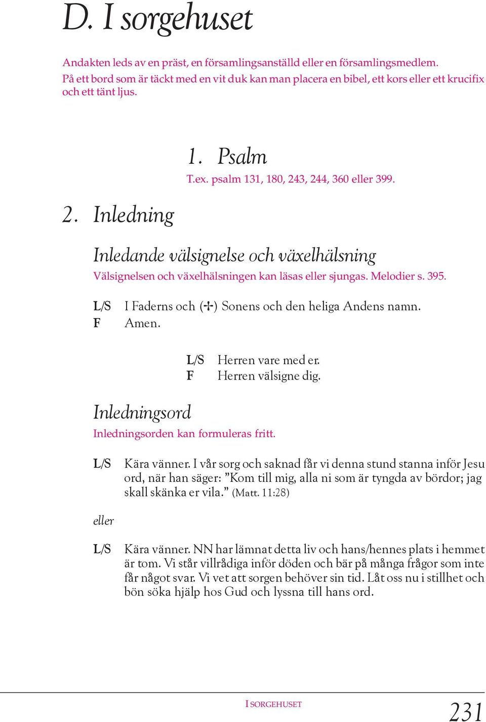 Inledande välsignelse och växelhälsning Välsignelsen och växelhälsningen kan läsas eller sjungas. Melodier s. 395. I aderns och (c) Sonens och den heliga Andens namn. Herren vare med er.