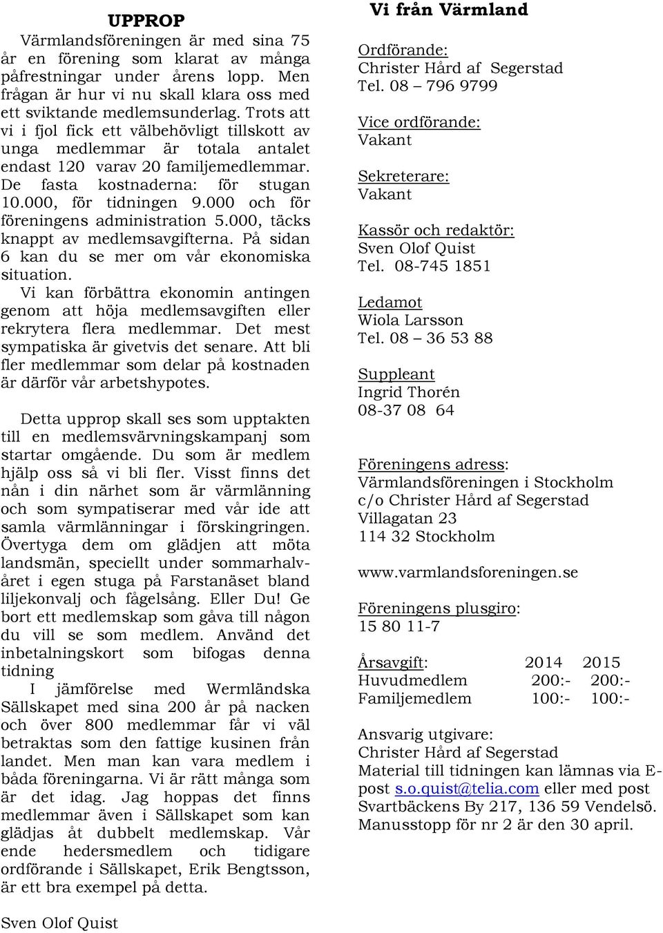 000 och för föreningens administration 5.000, täcks knappt av medlemsavgifterna. På sidan 6 kan du se mer om vår ekonomiska situation.